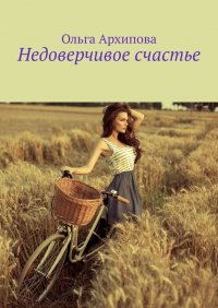 Книга Ольга Архипова Недоверчивое счастье
