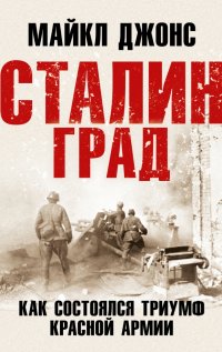 Книга Майкл Джонс Сталинград. Как состоялся триумф Красной Армии