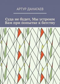 Книга Артур Данагаев Суда не будет, Мы устроим Вам при попытке к бегству