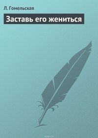 Книга Л. Гомельская Заставь его жениться