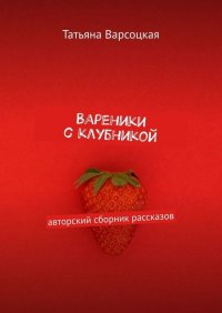 Книга Татьяна Варсоцкая Вареники с клубникой