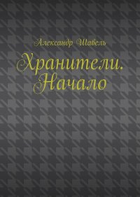 Книга Александр Шавель Хранители. Начало