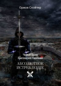 Книга Орион Слэйтер Черный Орден Христианских Карателей. Абсолютное Истребление