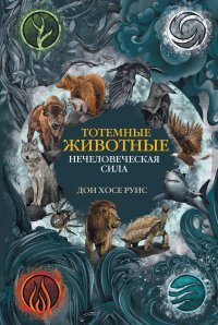 Книга Дон Хосе Руис Тотемные животные. Нечеловеческая сила