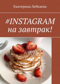 Книга Екатерина Лебедева #INSTAGRAM на завтрак!