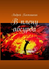 Книга Андрей Костяшкин В плену абсурда