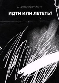 Книга Анастасия Гумберт Идти или лететь? Маленький сборник