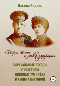 Книга Наташа Ридаль «Весело жить и легко умирать». Виртуальные беседы с участием Николая Гумилева и Анны Ахматовой