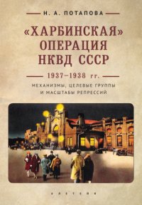 Книга Наталья Потапова «Харбинская» операция НКВД СССР 1937–1938 гг. Механизмы, целевые группы и масштабы репрессий