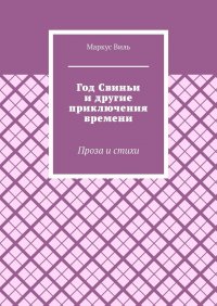 Книга Маркус Виль Год Свиньи и другие приключения времени. Проза и стихи