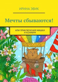 Книга Ирина Эвик Мечты сбываются! Или приключения мишки и колибри
