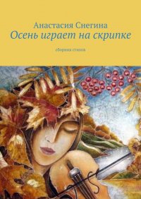 Книга Анастасия Снегина Осень играет на скрипке. Сборник стихов