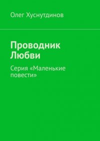 Книга Олег Хуснутдинов Проводник Любви. Серия «Маленькие повести»