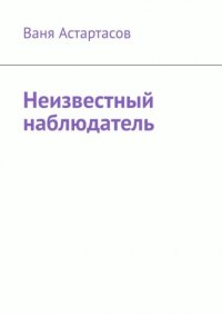 Книга Ваня Астартасов Неизвестный наблюдатель