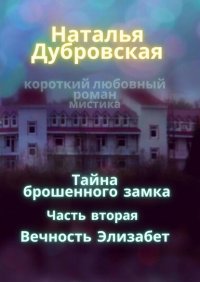 Книга Наталья Дубровская Тайна брошенного замка. Часть вторая. Вечность Элизабет. Короткий любовный роман, мистика