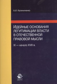 Книга А. Калиниченко Идейные основания легитимации власти в отечественной правовой мысли (XI-начало XVIII в.)