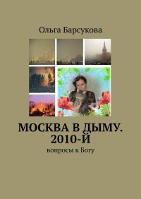 Книга Ольга Барсукова Москва в дыму. 2010-й. Вопросы к Богу