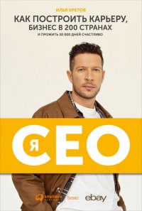 Книга Илья Кретов Я – CEO. Как построить карьеру, бизнес в 200 странах и прожить 30 000 дней счастливо