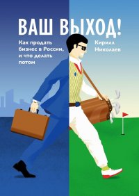 Книга Кирилл Николаев Ваш выход! Как продать бизнес в России, и что делать потом