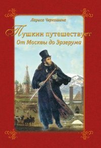Книга Лариса Черкашина Пушкин путешествует. От Москвы до Эрзерума