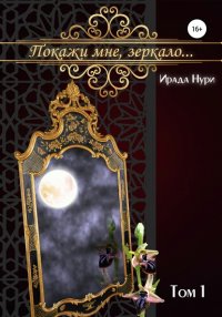 Книга Ирада Нури Покажи мне, зеркало… Том 1