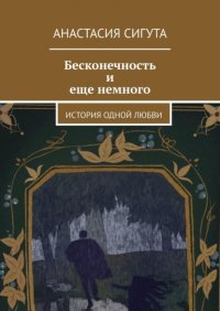 Книга Анастасия Сигута Бесконечность и еще немного. История одной любви