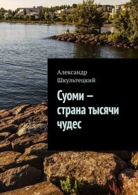 Книга Александр Шкультецкий Суоми – страна тысячи чудес