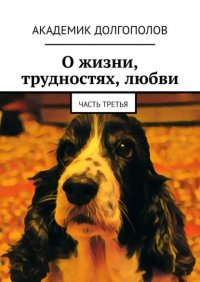 Книга Академик Долгополов О жизни, трудностях, любви. Часть третья