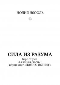 Книга НОЛИЯ Н0ООЛЬ СИЛА из РАЗума. Горе от ума. 4-я книга, часть 1 серии книг «ПОМНЮ ИСТИНУ»