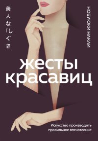 Книга Нобуюки Накаи Жесты красавиц. Искусство производить правильное впечатление