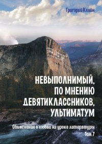 Книга Григорий Кляйн Невыполнимый, по мнению девятиклассников, ультиматум. Объяснение в любви на уроке литературы. Том 7
