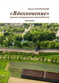 Книга Михаил Погорельский Вдохновение. Записки нетрадиционного фотолюбителя