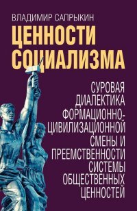 Книга Владимир Сапрыкин Ценности социализма. Суровая диалектика формационно-цивилизационной смены и преемственности системы общественных ценностей