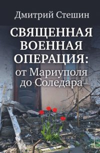Книга Дмитрий Стешин Священная военная операция: от Мариуполя до Соледара