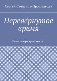 Книга Сергей Степанов-Прошельцев Перевёрнутое время. Повесть перестроечных лет