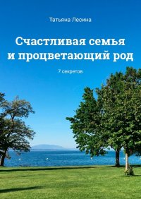 Книга Татьяна Лесина Счастливая семья и процветающий род. 7 секретов