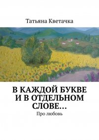 Книга Татьяна Кветачка В каждой букве и в отдельном слове… Про любовь