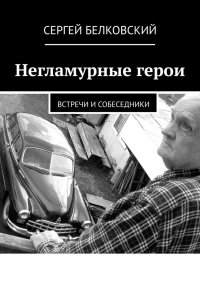 Книга Сергей Белковский Негламурные герои. Встречи и собеседники