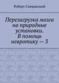 Книга Роберт Сперанский Перезагрузка мозга на природные установки. В помощь невротику – 3