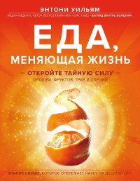 Книга Энтони Уильям Еда, меняющая жизнь. Откройте тайную силу овощей, фруктов, трав и специй