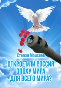 Книга Степан Моисеев Откроет ли Россия эпоху мира для всего Мира?