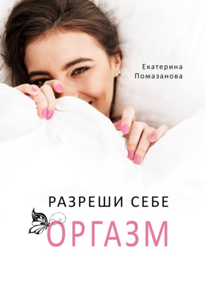 Книга Екатерина Помазанова Разреши себе оргазм
