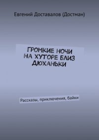 Книга Евгений Доставалов (Достман) Громкие ночи на хуторе близ Дюханьки. Рассказы, приключения, байки