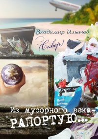 Книга Владимир Ильичев (Сквер) Из мусорного века – рапортую…