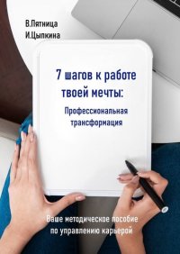 Книга Инесса Цыпкина 7 шагов к работе твоей мечты. Профессиональная трансформация. Ваше методическое пособие по управлению карьерой