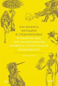 Книга Элеанор Янега Как выжить женщине в Средневековье. Проклятие Евы, грех выщипывания бровей и спасительное воздержание