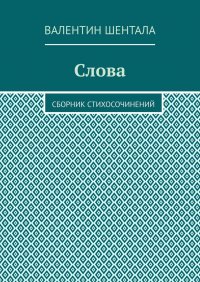 Книга Валентин Шентала Слова. Сборник стихосочинений