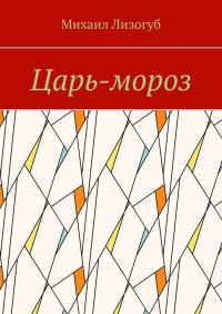 Книга Михаил Лизогуб Царь-мороз