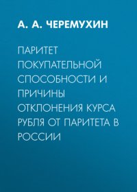 Книга А. А. Черемухин Паритет покупательной способности и причины отклонения курса рубля от паритета в России