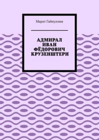 Книга Марат Гайнуллин Адмирал Иван Фёдорович Крузенштерн